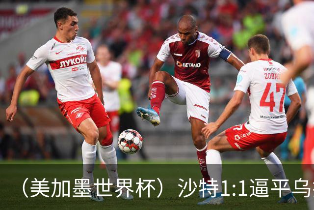 （美加墨世界杯）沙特1:1逼平乌拉圭 伊朗2:2战平新西兰