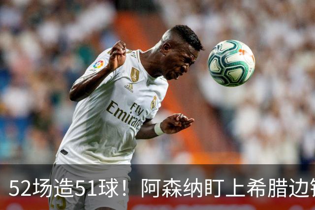 52场造51球！阿森纳盯上希腊边锋，3500万英镑或创比甲纪录